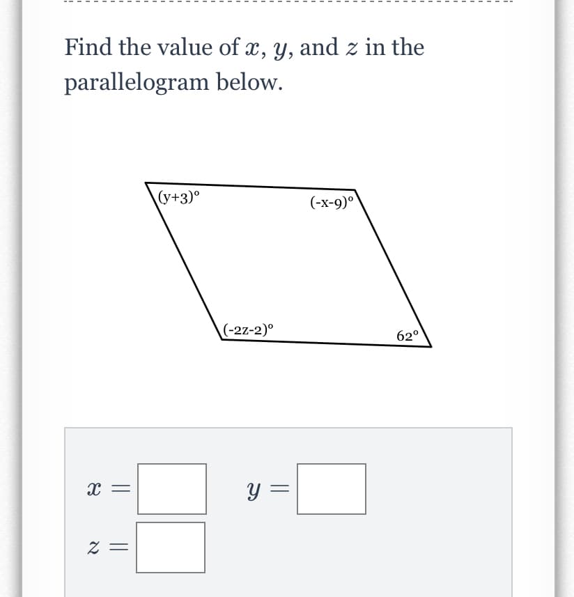Find the value of x, y, and z in the
parallelogram below.
(y+3)°
(-х-9)°
(-27-2)°
62°
y =
= Z
