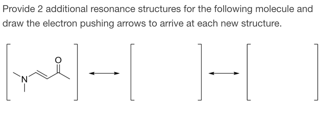 Provide 2 additional resonance structures for the following molecule and
draw the electron pushing arrows to arrive at each new structure.
`N'
