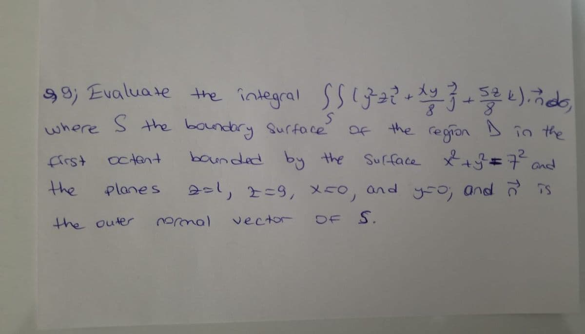 S B; Evaluate the întegral Ssi }),
where s the boundary Surface
Of
the region D în the
first
octent
bounded by the
Sufface *+=7 and
the
planes
2=l, 2=9, x50, and y-o; and is
the outer
vector
OF S.
