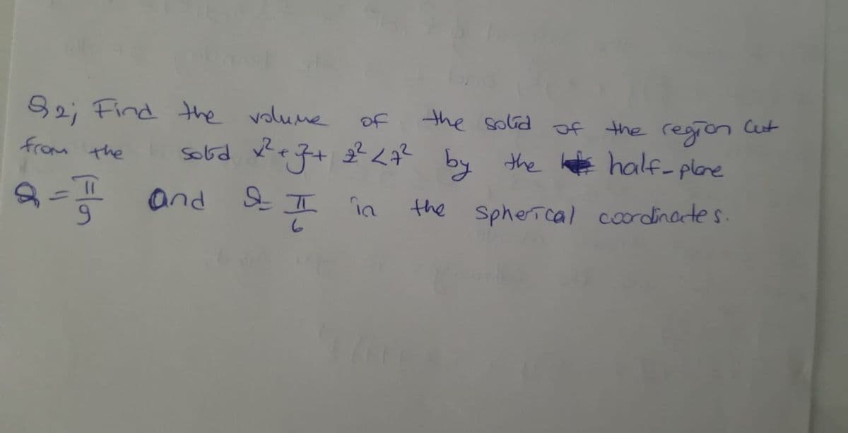 92;
Find the volume
the solid f the region Cut
of
by
the # half-plane
from the
Sobd
and SE
in
the Sphercal coordinates
(=lon
