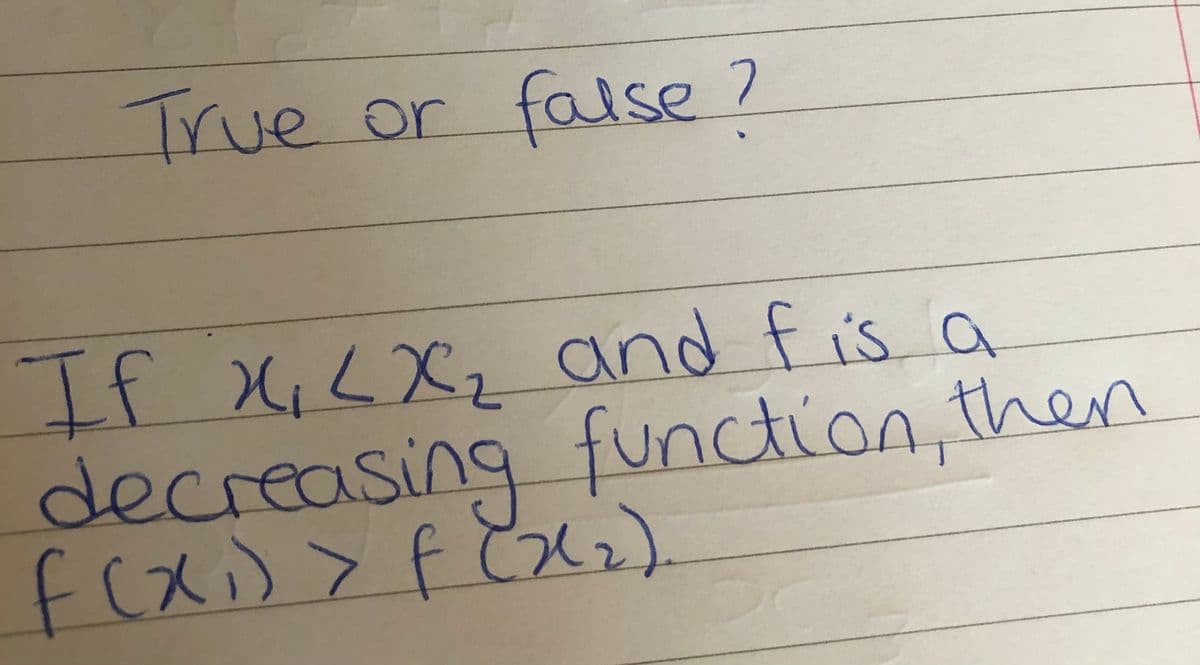 True or
false 7
If X;<Xz and fis a
decreasing function, then
f(x)>
