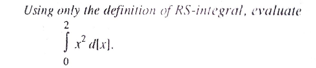 Using only the definition of RS-integral, evaluate
Ix* d[x}.
2
