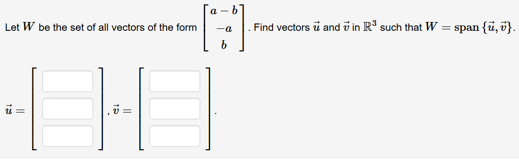 а — Ь
Let W be the set of all vectors of the form
Find vectors i and v in R' such that W
span {u, i}.
и —
