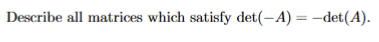 Describe all matrices which satisfy det(-A) = -det(A).
