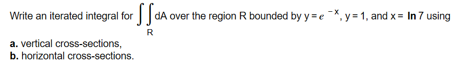 - X
dA over the region R bounded by y e ,y , and x In 7 using
Write an iterated integral for
a. vertical cross-sections,
b. horizontal cross-sections.
