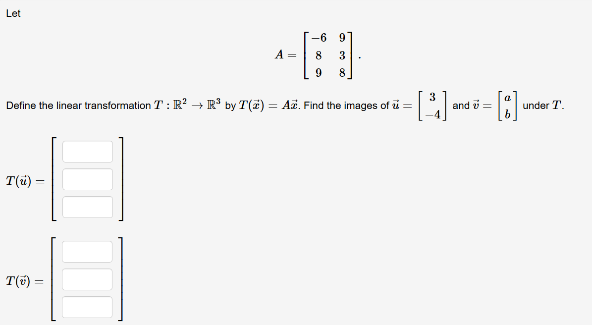 Let
-6
A =
8
Define the linear transformation T : R² → R³ by T(7) = Ax. Find the images of u =
3
and v =
under T.
%3D
T(u) =
T(5) =
