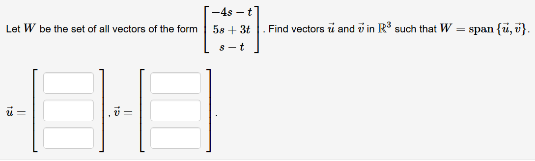 -4s – t
Let W be the set of all vectors of the form
5s + 3t |. Find vectors u and v in R such that W
span {u, v}.
и —
