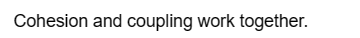 Cohesion and coupling work together.