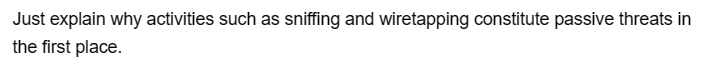 Just explain why activities such as sniffing and wiretapping constitute passive threats in
the first place.