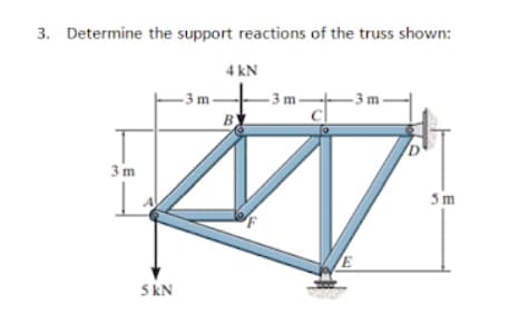 3. Determine the support reactions of the truss shown:
4 kN
- 3 m-
- 3 m-
B
– 3 m -
3m
5m
5 kN
