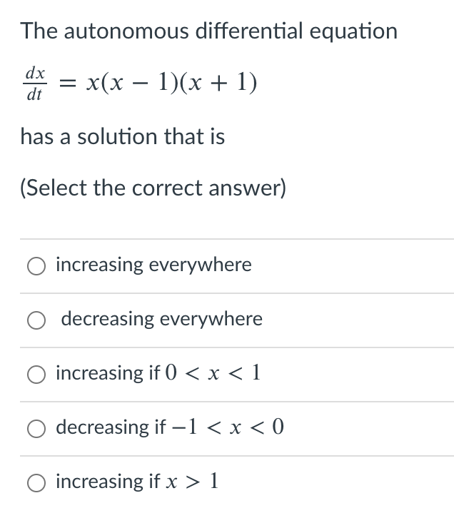 The autonomous differential equation
dx
x(x – 1)(x + 1)
dt
has a solution that is
(Select the correct answer)
O increasing everywhere
decreasing everywhere
increasing if 0 < x < 1
decreasing if –1 < x < 0
-
increasing if x > 1
