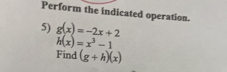 Perform the indicated operation.
5) g(x) = -2x +2
h(x) = x - 1
Find (g+ h)(x)
%3D
%3D
