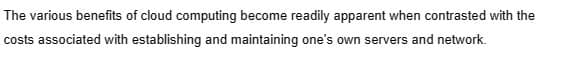 The various benefits of cloud computing become readily apparent when contrasted with the
costs associated with establishing and maintaining one's own servers and network.