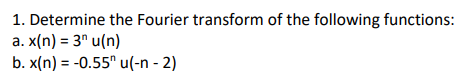 1. Determine the Fourier transform of the following functions:
a. x(n) = 3" u(n)
b. x(n) = -0.55" u(-n - 2)