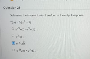 Question 28
Determine the inverse fourier transform of the output response.
Y(w) = 6/(w² +9)
O e3tu(t)-e³tu(-1)
Oeu(-1)
O e 3¹u(t) +e³¹u(-1)