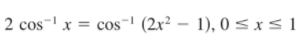 2 cos- x = cos-'
(2x² – 1), 0 < x<1
