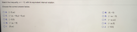 Match the inequality, -5, with its equivalent interval notarion.
Choose the comect answer below.
OA 1-oe)
OR 0-5)
OD (--5
OC (-.-ut-)
OE -85)
OG (-.-
OL Ral
OF -el
OH (-
O4 (-8
