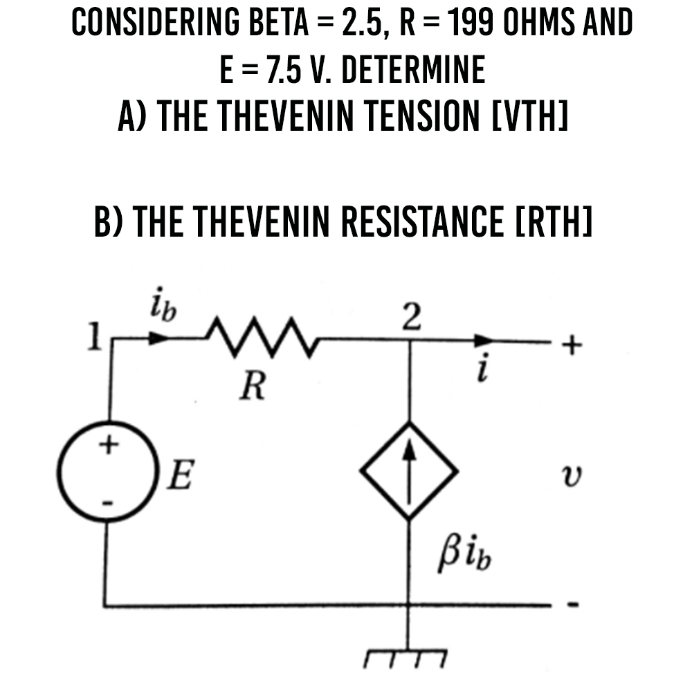 CONSIDERING BETA = 2.5, R = 199 OHMS AND
E = 7.5 V. DETERMINE
A) THE THEVENIN TENSION [VTH]
%3D
B) THE THEVENIN RESISTANCE [RTH)
ip
1
+
R
+
E
Bin
