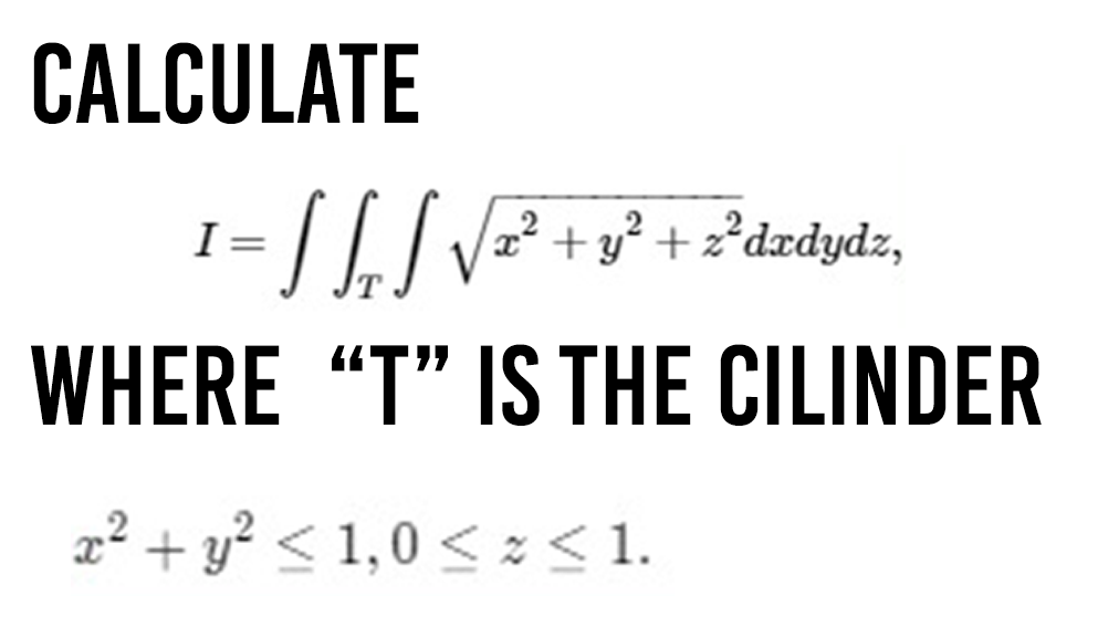 CALCULATE
I
2² + y² + z°dxdydz,
%3D
WHERE "T" IS THE CILINDER
2² + y? < 1,0 < z < 1.
