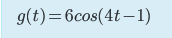 g(t)=6cos(4t– 1)
