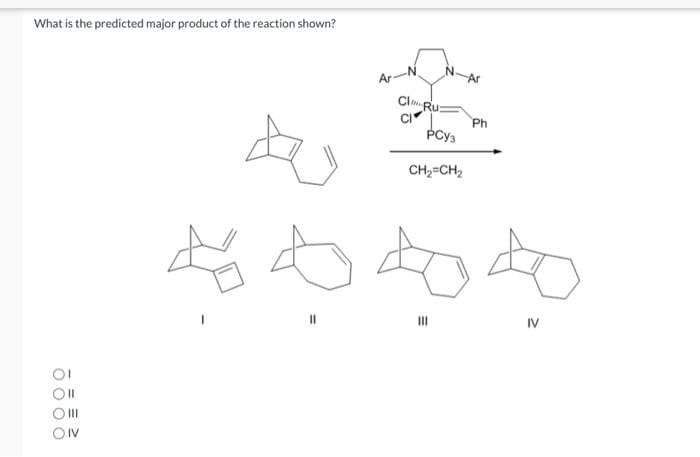 What is the predicted major product of the reaction shown?
OII
Or
ONV
Ar
Cl Rus
Cl'
PCys
CH2=CH2
Ph
老內好好
11
IV