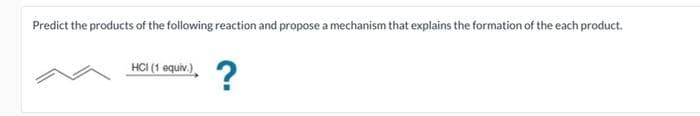 Predict the products of the following reaction and propose a mechanism that explains the formation of the each product.
HCl (1 equiv:), ?