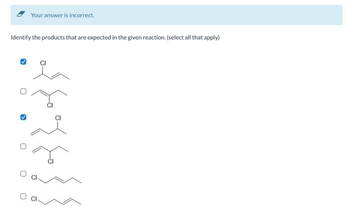 Your answer is incorrect.
Identify the products that are expected in the given reaction. (select all that apply)