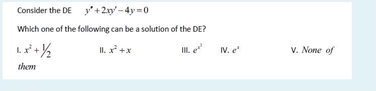 Consider the DE y"+2xy'-4y=0
Which one of the following can be a solution of the DE?
I. x* + 2
II. x² +x
III. e
IV. e*
V. None of
them
