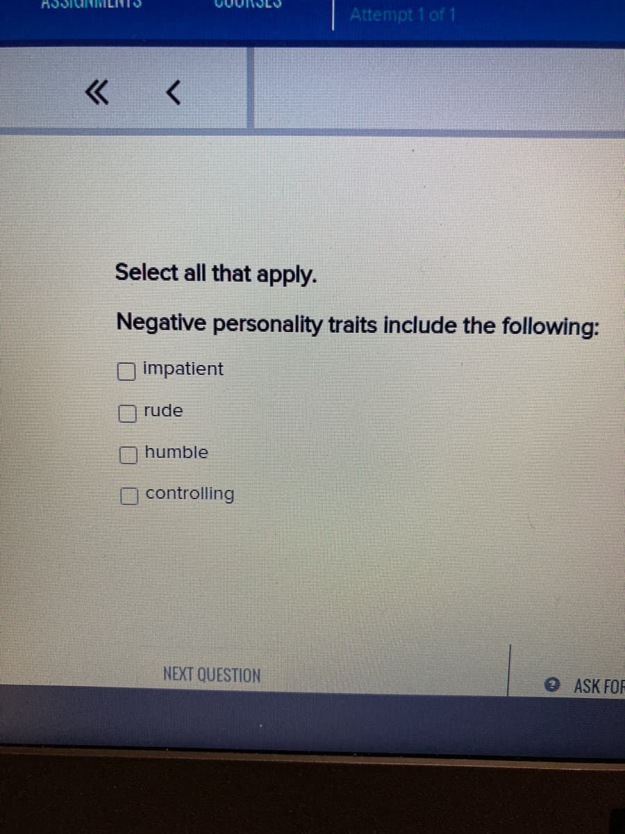 Attempt 1 of 1
Select all that apply.
Negative personality traits include the following:
impatient
rude
humble
controlling
NEXT QUESTION
ASK FOF
