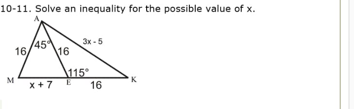 10-11. Solve an inequality for the possible value of x.
А
45°
Зх - 5
16
16
\115°
16
K
M
x + 7
E
