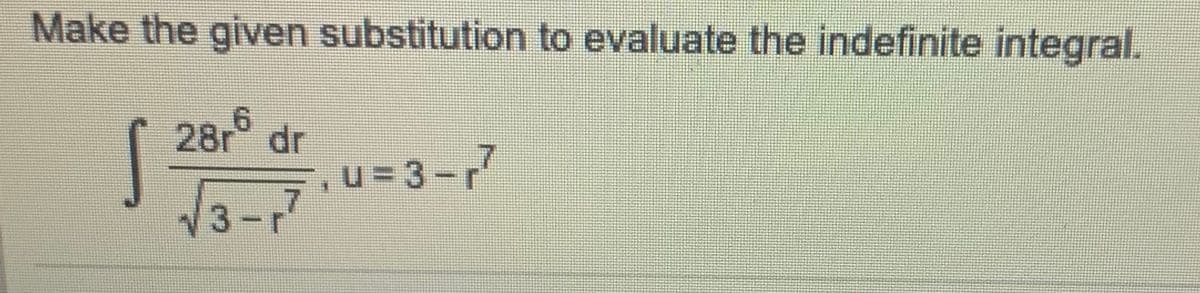 Make the given substitution to evaluate the indefinite integral.
28r dr
u= 3 -7
3-r'
