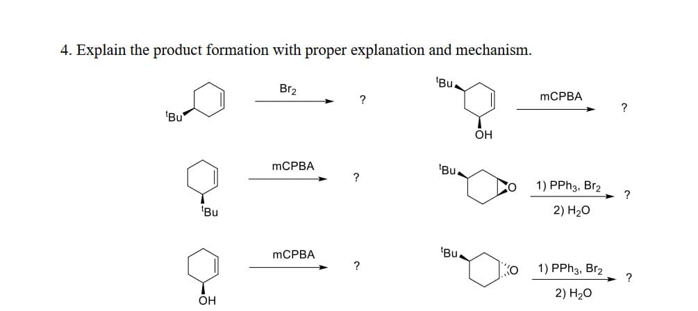 4. Explain the product formation with proper explanation and mechanism.
Bu
Bu
OH
Bu
Br2
?
MCPBA
OH
mCPBA
?
Bu.
?
CO
1) PPh3, Br2
?
2) H₂O
Bu.
MCPBA
?
Ko
1) PPh3, Br2
?
2) H₂O