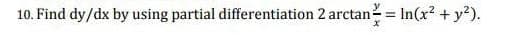 10. Find dy/dx by using partial differentiation 2 arctan = In(x² + y²).