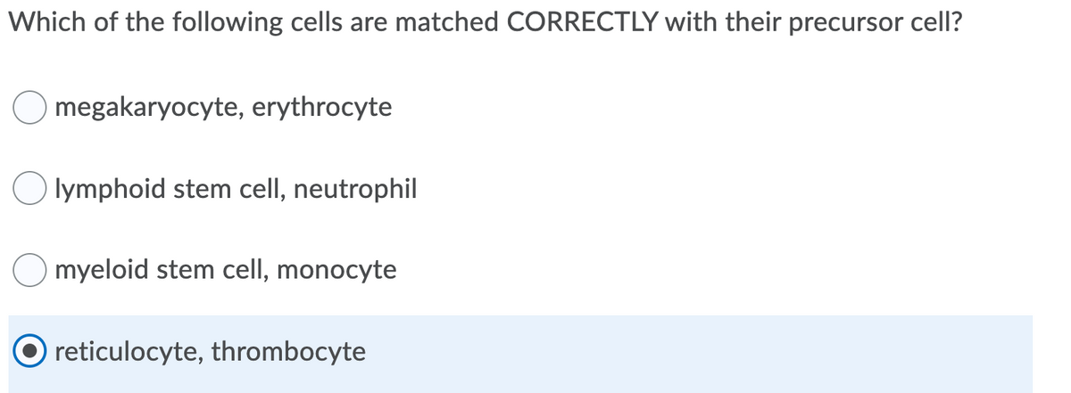 Which of the following cells are matched CORRECTLY with their precursor cell?
megakaryocyte, erythrocyte
lymphoid stem cell, neutrophil
myeloid stem cell, monocyte
reticulocyte, thrombocyte
