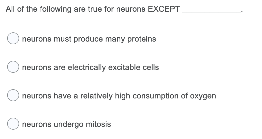 All of the following are true for neurons EXCEPT
neurons must produce many proteins
neurons are electrically excitable cells
neurons have a relatively high consumption of oxygen
neurons undergo mitosis
