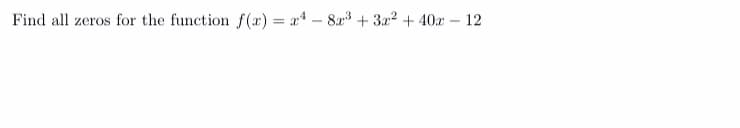 Find all zeros for the function f(x) = x* – 8a3 + 3x² + 40x – 12
