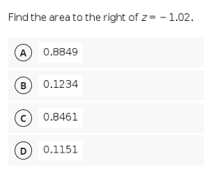 Find the area to the right of z= - 1.02.
A
0.8849
B 0.1234
© 0.8461
D
0.1151
