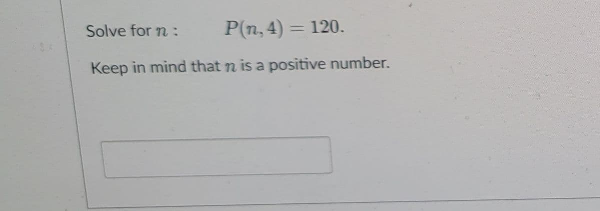 Solve for n :
P(n, 4) = 120.
Keep in mind that n is a positive number.
