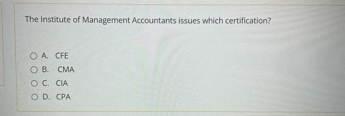 The Institute of Management Accountants issues which certification?
O A. CFE
B.
CMA
OC. CIA
O D. CPA