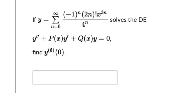 If y =
(-1)" (2n)!x³n
47
solves the DE
y" + P(x)y' + Q(x)y = 0,
find y(6) (0).