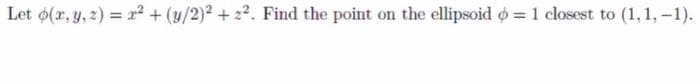 Let o(r, y, 2) = x2 + (y/2)2 + 22. Find the point on the ellipsoid o = 1 closest to (1, 1, -1).
%3D
