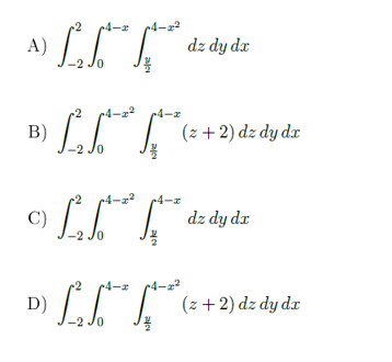 A) -2 Jo
4-z
A)
dz dy dr
-2
B)
(z +2) dz dy dx
-2 Jo
2
C)
dz dy dx
-4-x
D)
(z + 2) dz dy dr
