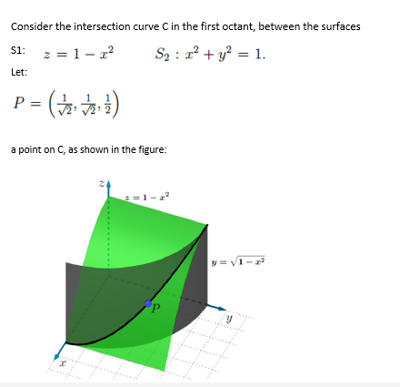 Consider the intersection curve C in the first octant, between the surfaces
z = 1 – 1²
S2 : 2 + y? = 1.
S1:
Let:
(주수 주) -
a point on C, as shown in the figure:
=1-2
y= V1-
