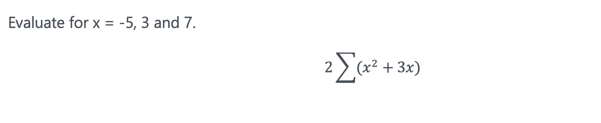 Evaluate for x = -5, 3 and 7.
3
Σα
2
(x2 + 3x)