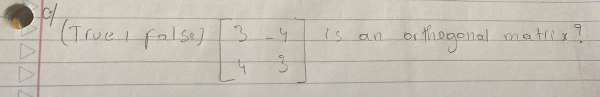 c/
(True I false) 3
4
-4
3
is an
thee
ogonal matrix
q