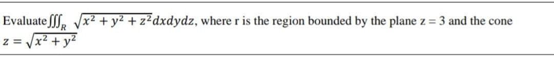 Evaluate fff, Vx² + y2 + z2dxdydz, where r is the region bounded by the plane z 3 and the cone
x2
?+ y?
z =
