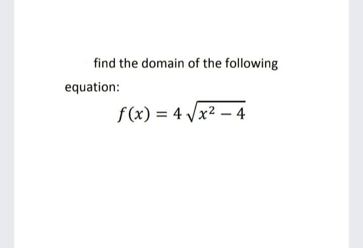 find the domain of the following
equation:
f (x) = 4 Vx2 – 4
%3D
