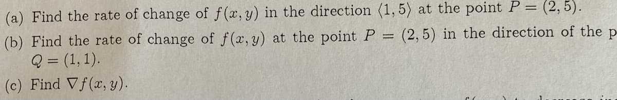 (a) Find the rate of change of f(x, y) in the direction (1, 5) at the point P = (2,5).
(b) Find the rate of change of f(x, y) at the point P
Q = (1, 1).
(c) Find Vf(x, y).
(2, 5) in the direction of the p
