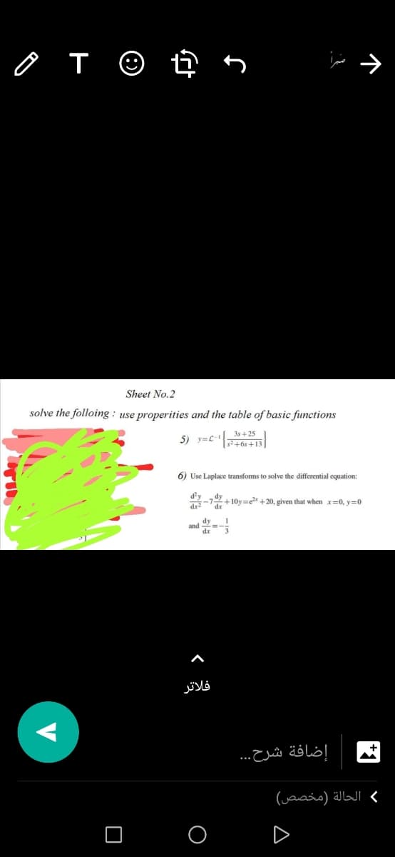 Sheet No. 2
solve the folloing : use properities and the table of basic functions
3s +25
5) y=C
6) Use Laplace transforms to solve the differential cquation:
dy
dy
+10y=e +20, given that when x=0, y=0
dr
dy
فلاتر
إضافة شرح. . .
( الحالة )مخص ص(
A
<
V
