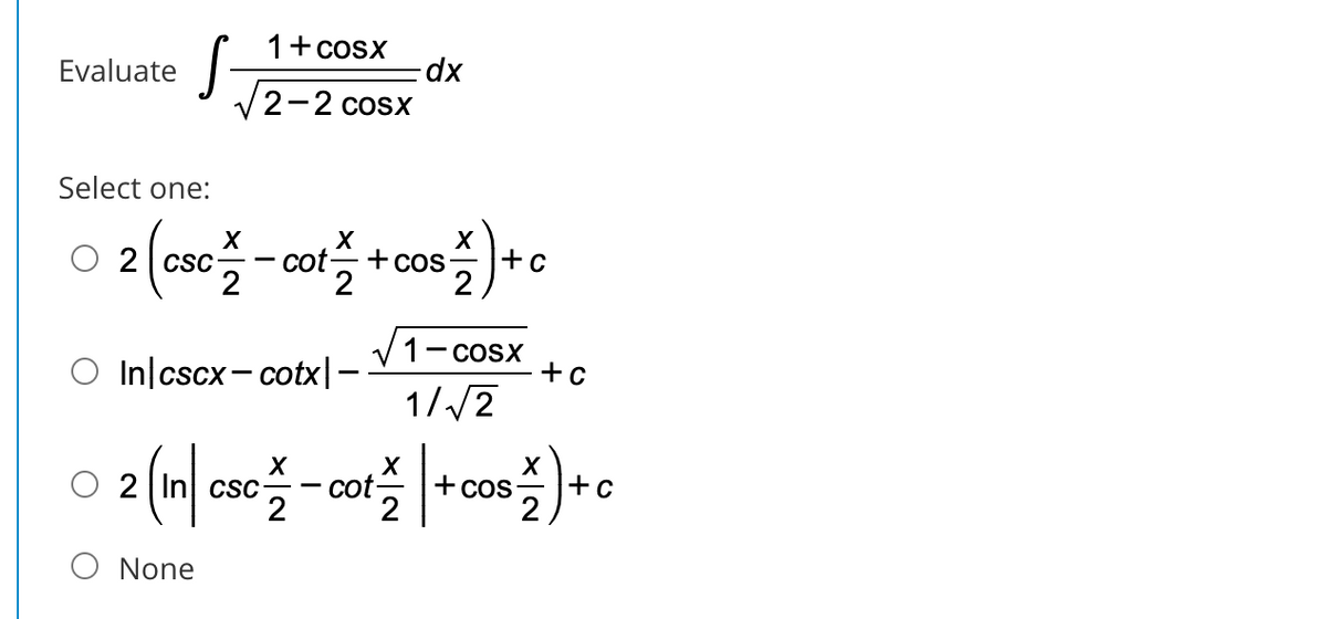 1+cosx
Evaluate
2-2 cosx
Select one:
2 | Csc
2
cot-+cos
2
+c
2
V1- cosx
+c
1//2
In|cscx- cotx|-
O 2
CSC
co-
+cos
+c
2
None
